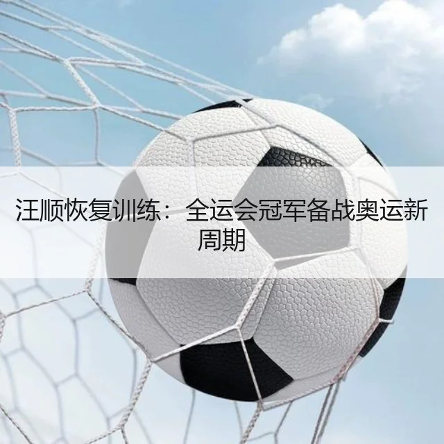 汪顺恢复训练：全运会冠军备战奥运新周期