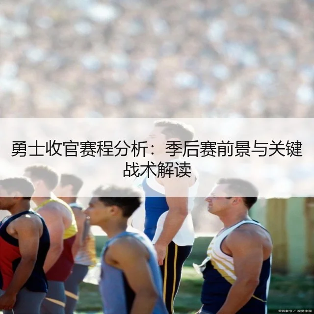 勇士收官赛程分析:季后赛前景与关键战术解读
